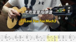 【尤克里里指弹】《 I Love You Too Much》指弹谱（可下载）-古桐博客