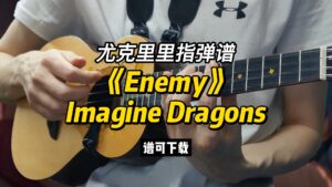 【尤克里里指弹谱】《Enemy》Imagine Dragons（谱可下载）-古桐博客