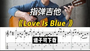 【指弹吉他】《Love Is Blue 》吉他翻弹 （谱子可下载）-古桐博客