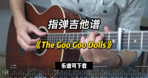 【指弹吉他谱】《The Goo Goo Dolls》（乐谱可下载）-古桐博客