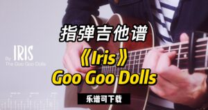 【指弹吉他谱】《Iris》Goo Goo Dolls（乐谱可下载）-古桐博客
