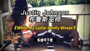 【乐谱可下载】《While My Guitar Gently Weeps》Justin Johnson-古桐博客