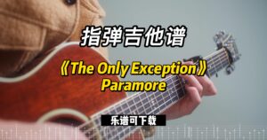 【指弹吉他谱】《The Only Exception》Paramore（乐谱可下载）-古桐博客