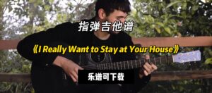 【指弹吉他谱】《I Really Want to Stay at Your House》（乐谱可下载）-古桐博客