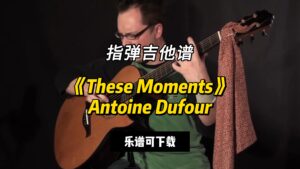 【指弹吉他谱】《These Moments》Antoine Dufour（乐谱可下载）-古桐博客