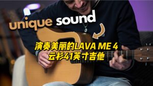 【中字】演奏美丽的LAVA ME 4云杉41英寸吉他-古桐博客