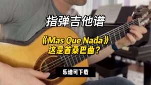 【指弹吉他谱】《Mas Que Nada》这是首桑巴曲？（乐谱可下载）-古桐博客