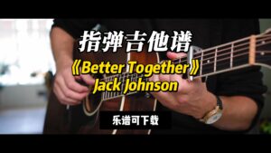 【指弹吉他谱】《Better Together》Jack Johnson（乐谱可下载）-古桐博客