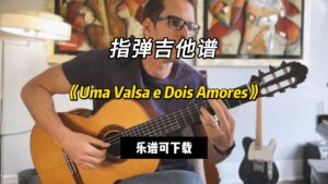 【指弹吉他谱】《Uma Valsa e Dois Amores》（乐谱可下载）-古桐博客