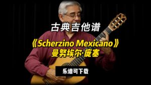 【古典吉他】《Scherzino Mexicano》曼努埃尔·庞塞（乐谱可下载）-古桐博客