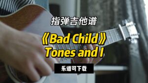 【指弹吉他谱】《Bad Child》Tones and I（乐谱可下载）-古桐博客