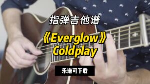 【指弹吉他谱】《Everglow》Coldplay（乐谱可下载）-古桐博客
