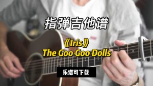 【指弹吉他谱】《Iris》The Goo Goo Dolls（乐谱可下载）-古桐博客