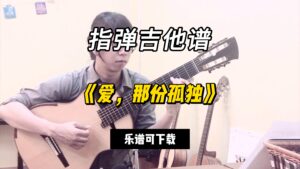 【指弹吉他谱】《爱，那份孤独》（乐谱可下载）-古桐博客