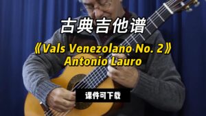 【古典吉他】《Vals Venezolano No. 2》Antonio Lauro（课件可下载）-古桐博客