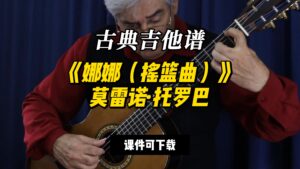 【古典吉他】《娜娜（摇篮曲）》莫雷诺·托罗巴（课件可下载）-古桐博客